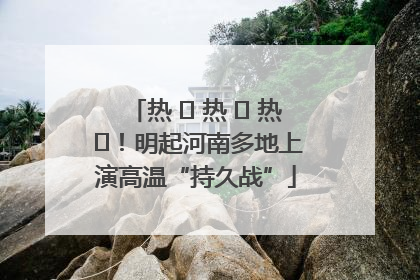 热 ҈ 热 ҈ 热 ҈！明起河南多地上演高温“持久战”