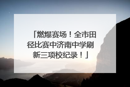 燃爆赛场！全市田径比赛中济南中学刷新三项校纪录！