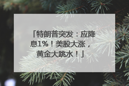特朗普突发：应降息1%！美股大涨，黄金大跳水！