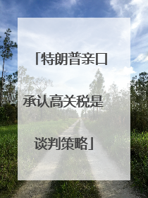 特朗普亲口承认高关税是谈判策略