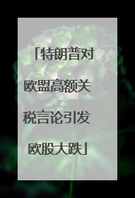 特朗普对欧盟高额关税言论引发欧股大跌
