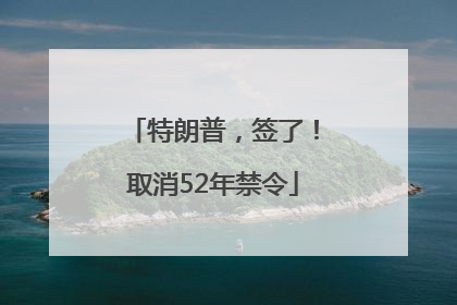 特朗普，签了！取消52年禁令