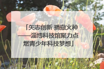 矢志创新 播撒火种——淄博科技馆聚力点燃青少年科技梦想