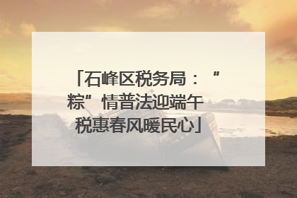 石峰区税务局：“粽”情普法迎端午 税惠春风暖民心