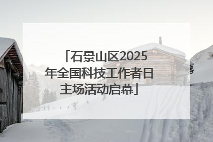 石景山区2025年全国科技工作者日主场活动启幕
