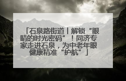 石泉路街道丨解锁“眼睛的时光密码”！同济专家走进石泉，为中老年眼健康精准“护航”