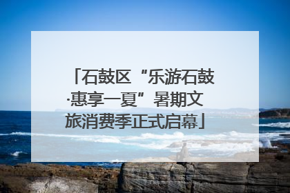 石鼓区“乐游石鼓·惠享一夏”暑期文旅消费季正式启幕