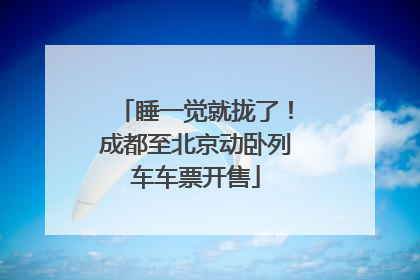 睡一觉就拢了！成都至北京动卧列车车票开售