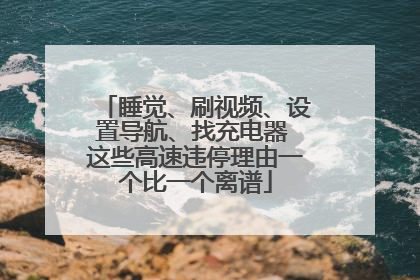 睡觉、刷视频、设置导航、找充电器 这些高速违停理由一个比一个离谱