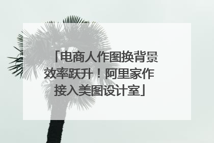 电商人作图换背景效率跃升！阿里家作接入美图设计室