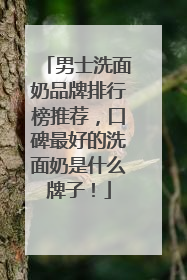 男士洗面奶品牌排行榜推荐，口碑最好的洗面奶是什么牌子！