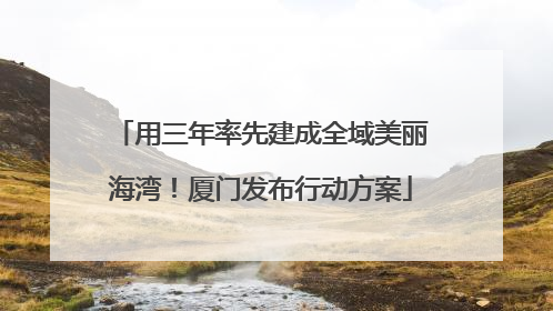 用三年率先建成全域美丽海湾！厦门发布行动方案