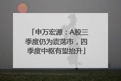 申万宏源：A股三季度仍为震荡市，四季度中枢有望抬升
