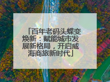 百年老码头蝶变焕新：赋能城市发展新格局，开启威海商旅新时代