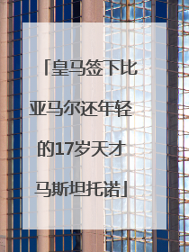 皇马签下比亚马尔还年轻的17岁天才马斯坦托诺