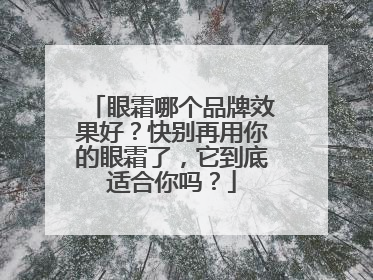 眼霜哪个品牌效果好？快别再用你的眼霜了，它到底适合你吗？