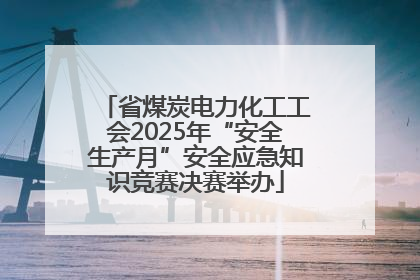 省煤炭电力化工工会2025年“安全生产月”安全应急知识竞赛决赛举办