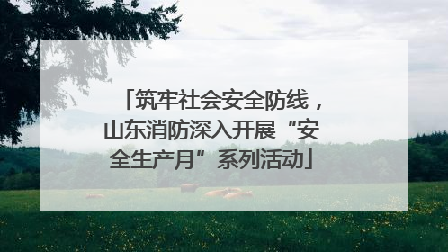 筑牢社会安全防线，山东消防深入开展“安全生产月”系列活动