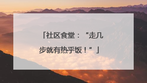 社区食堂：“走几步就有热乎饭！”