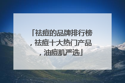 祛痘的品牌排行榜，祛痘十大热门产品，油痘肌严选