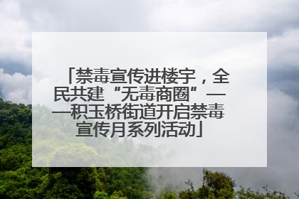 禁毒宣传进楼宇，全民共建“无毒商圈”——积玉桥街道开启禁毒宣传月系列活动