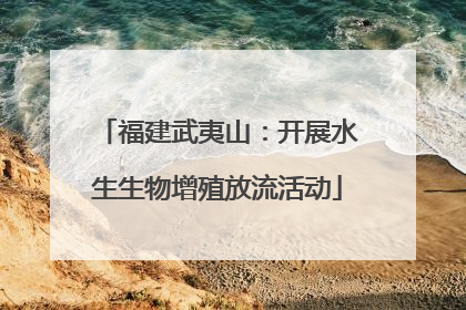 福建武夷山：开展水生生物增殖放流活动