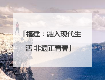 福建：融入现代生活 非遗正青春