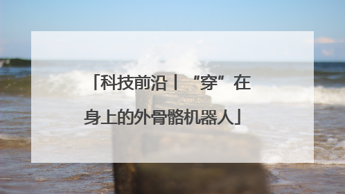 科技前沿丨“穿”在身上的外骨骼机器人