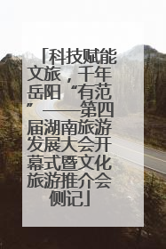 科技赋能文旅，千年岳阳“有范”——第四届湖南旅游发展大会开幕式暨文化旅游推介会侧记