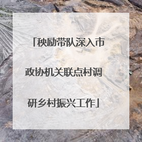 秧励带队深入市政协机关联点村调研乡村振兴工作