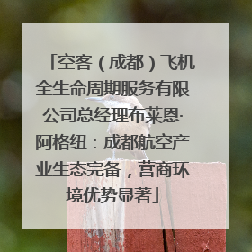 空客（成都）飞机全生命周期服务有限公司总经理布莱恩·阿格纽：成都航空产业生态完备，营商环境优势显著
