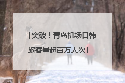 突破！青岛机场日韩旅客量超百万人次