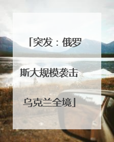 突发：俄罗斯大规模袭击乌克兰全境
