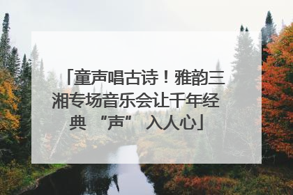 童声唱古诗！雅韵三湘专场音乐会让千年经典 “声” 入人心