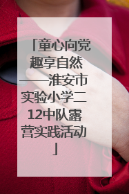 童心向党 趣享自然——淮安市实验小学二12中队露营实践活动