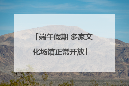 端午假期 多家文化场馆正常开放