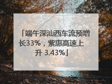 端午深汕西车流预增长33%，紫惠高速上升 3.43%