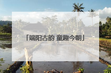 端阳古韵 童趣今朝