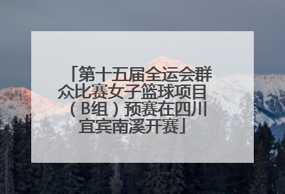 第十五届全运会群众比赛女子篮球项目（B组）预赛在四川宜宾南溪开赛