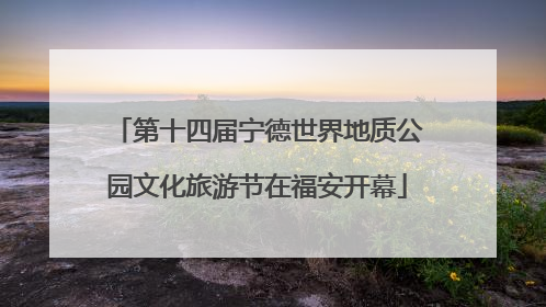 第十四届宁德世界地质公园文化旅游节在福安开幕