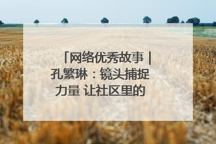 网络优秀故事｜孔繁琳：镜头捕捉力量 让社区里的温暖“被看见”
