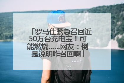 罗马仕紧急召回近50万台充电宝！可能燃烧……网友：倒是说明咋召回啊