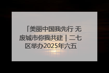 美丽中国我先行 无废城市你我共建｜二七区举办2025年六五环境日主题宣传活动