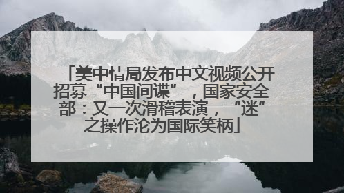 美中情局发布中文视频公开招募“中国间谍”，国家安全部：又一次滑稽表演，“迷”之操作沦为国际笑柄