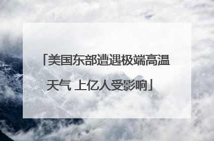 美国东部遭遇极端高温天气 上亿人受影响