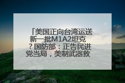 美国正向台湾运送新一批M1A2坦克？国防部：正告民进党当局，美制武器救不了自己的命