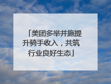 美团多举并施提升骑手收入，共筑行业良好生态