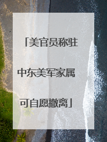 美官员称驻中东美军家属可自愿撤离