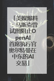 美媒爆料：马斯克曾试图阻止OpenAI首席执行官奥尔特曼在中东的AI交易