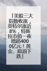 美股三大指数收涨，英特尔涨近8%，特斯拉市值一夜增超4000亿元！黄金、原油下跌